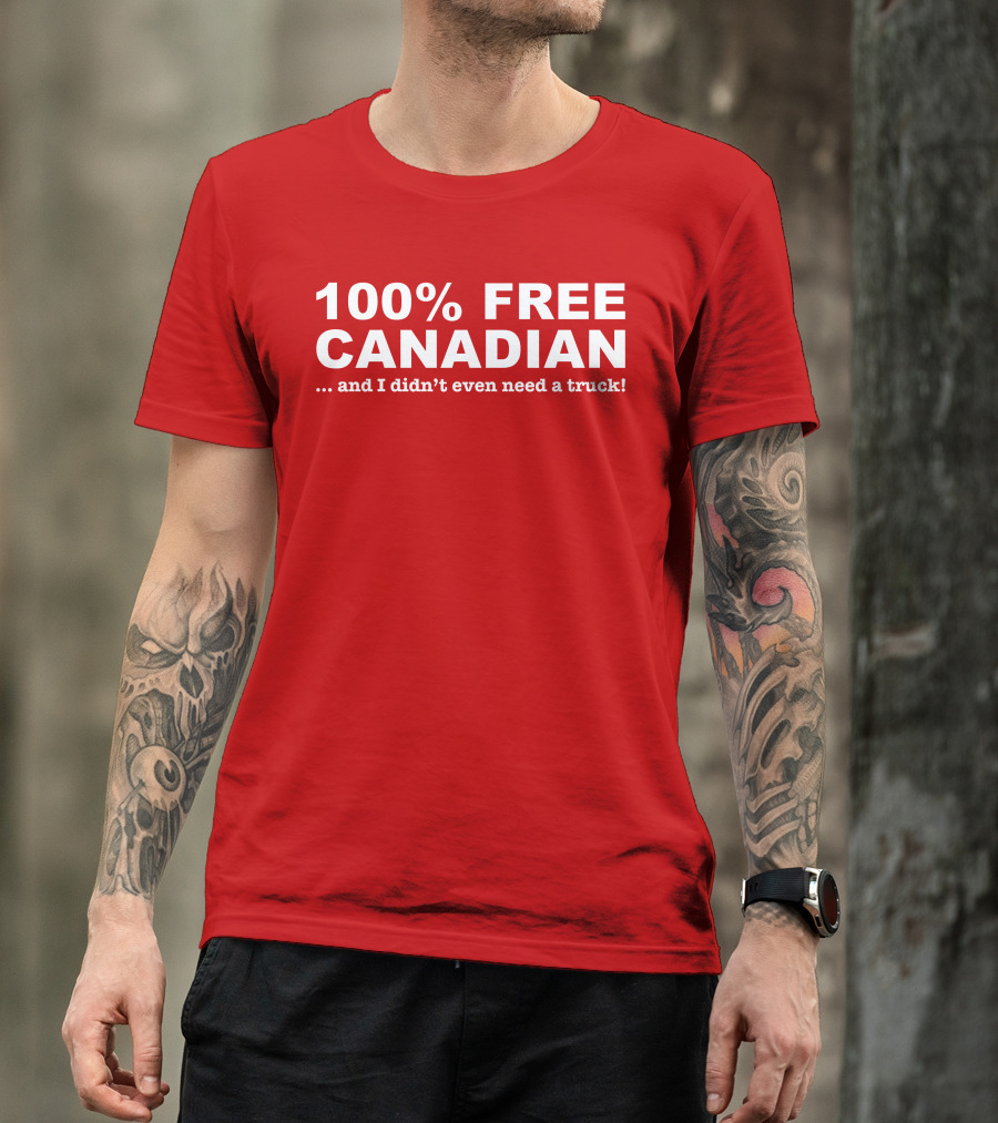 100% Free Canadian And I Didn't Even Need A Truck T-Shirt