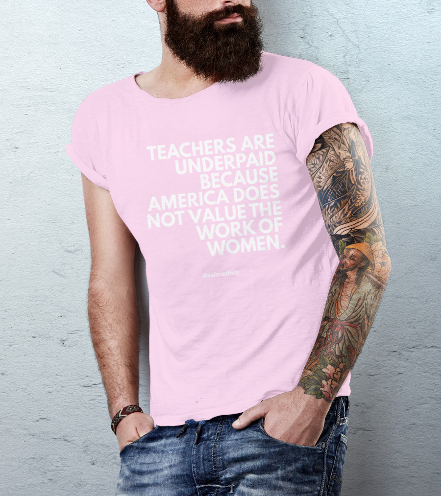 Teachers Are Underpaid Because America Does Not Value The Work Of Women T-Shirt
