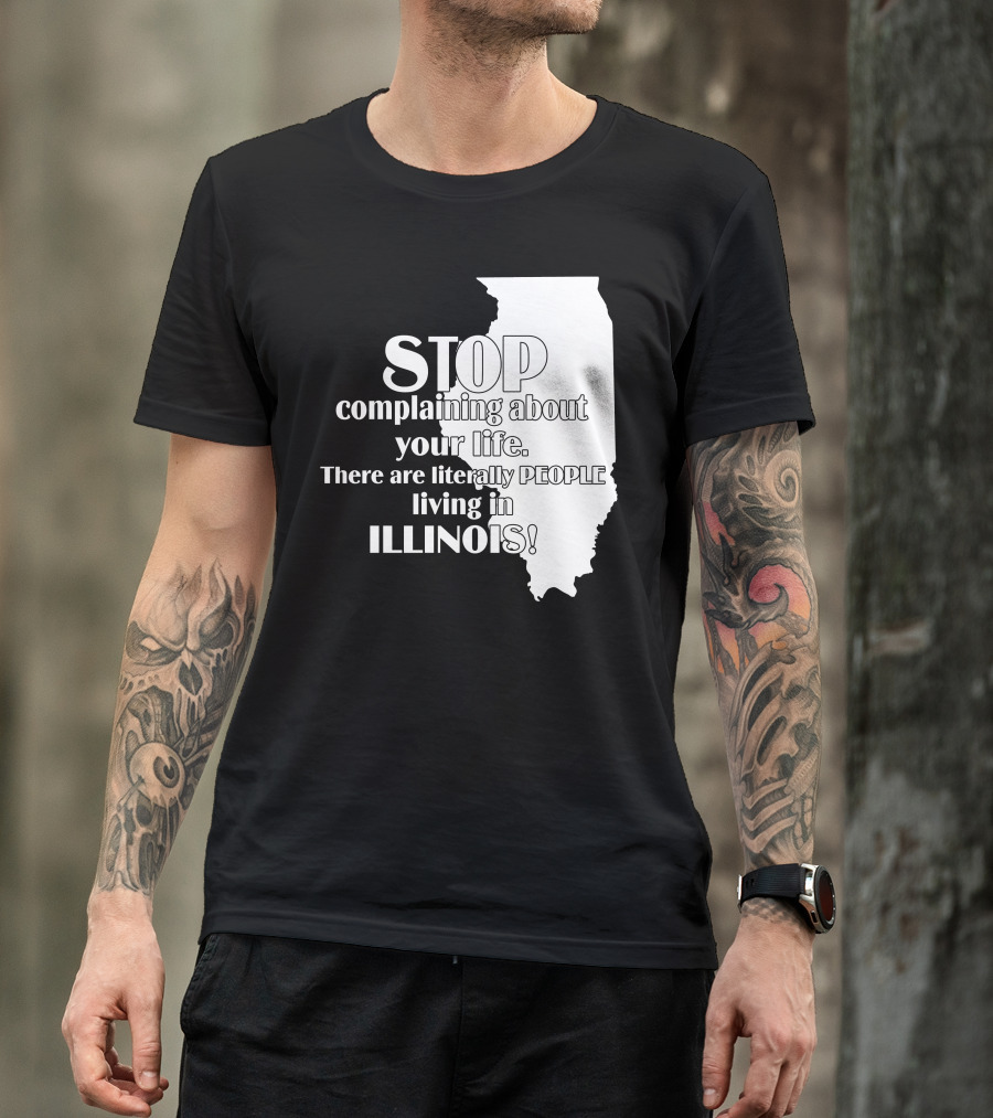 Stop Complaining About Your Life There Are Literally People Living In Illinois T-Shirt