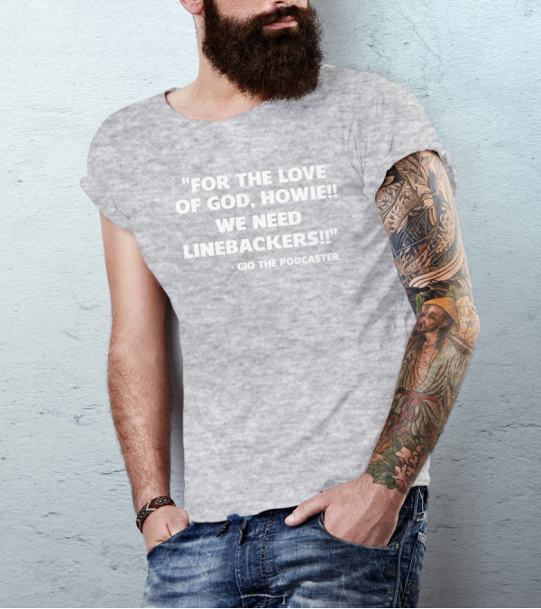 For The Love Of God Howie We Need Linebackers Gio The Podcaster T-Shirt