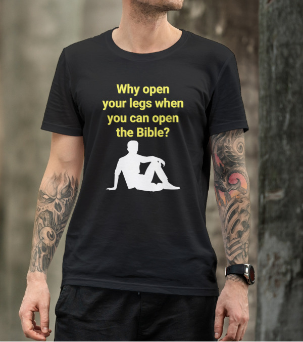 Shirts That Go Hard Why Open Your Legs When You Can Open The Bible? T-Shirt