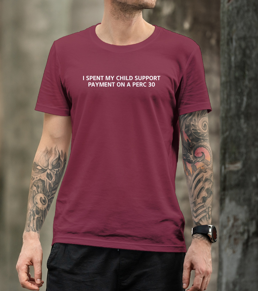 Unprofessional Apparel I Spent My Child Support Payment On A Perc 30 T-Shirt
