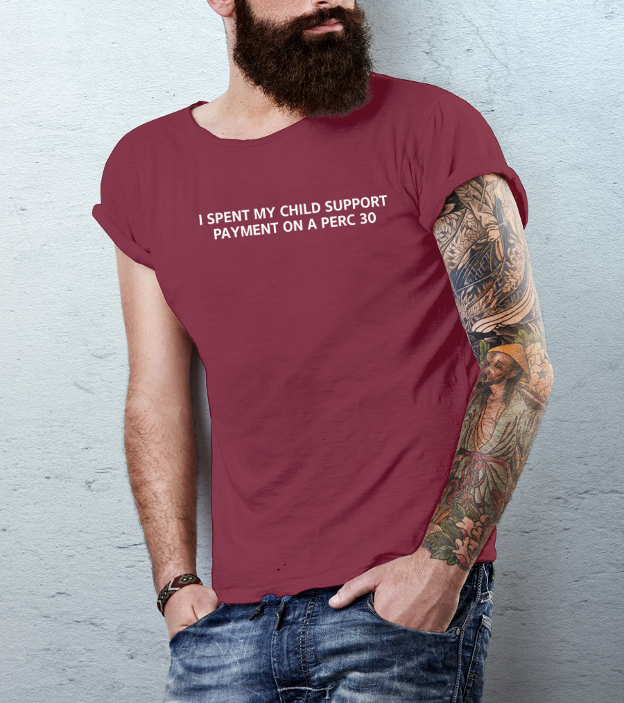 Unprofessional Apparel I Spent My Child Support Payment On A Perc 30 T-Shirt