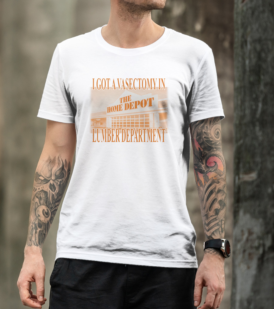 I Got A Vasectomy In The Home Depot Lumber Department T-Shirt