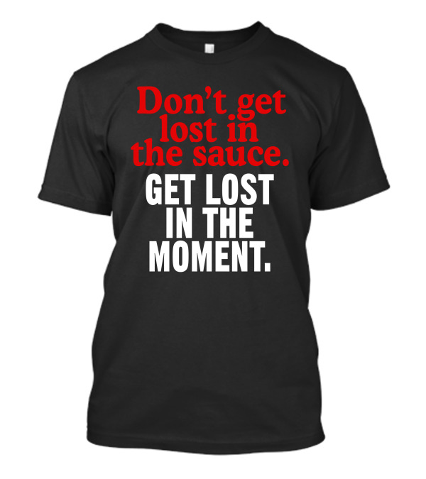 Mom's Spaghetti Don't Get Lost In The Sauce Get Lost In The Moment T-Shirt