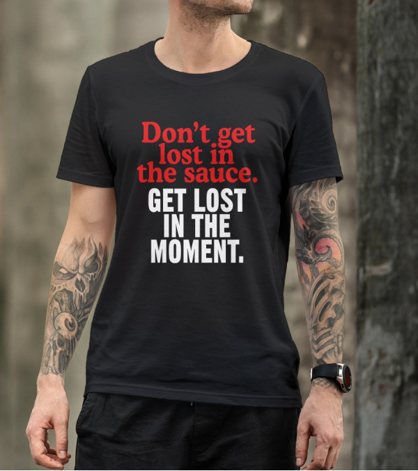 Mom's Spaghetti Don't Get Lost In The Sauce Get Lost In The Moment T-Shirt