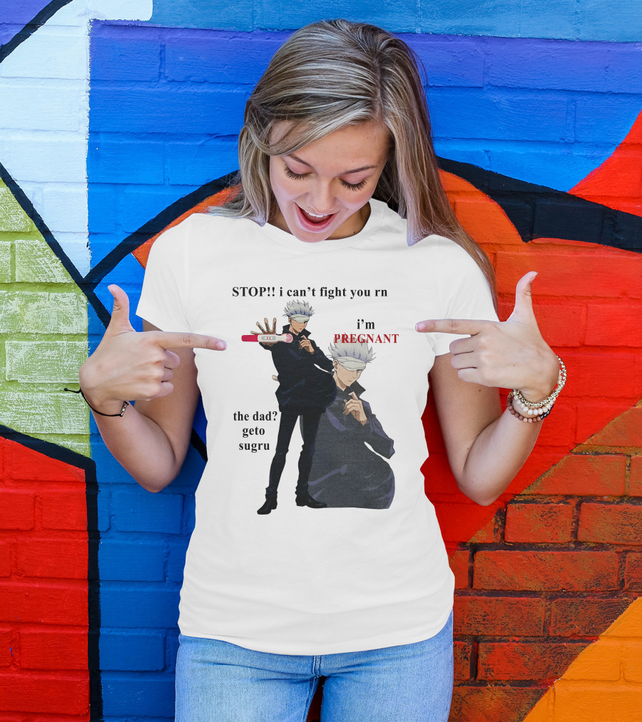 Stop I Can't Fight You Rn I'm Pregnant The Dad Geto Sugru T-Shirt
