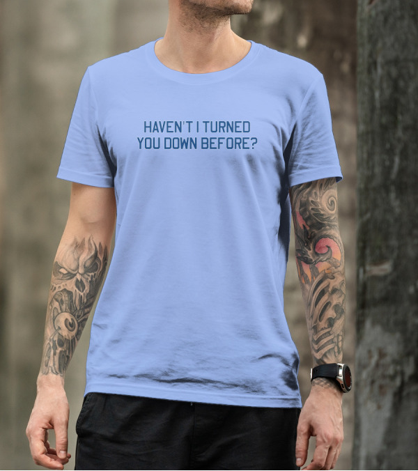 Haven't I Turned You Down Before Funny Quote Blue Typography T-Shirt