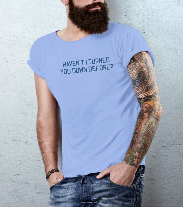 Haven't I Turned You Down Before Funny Quote Blue Typography T-Shirt