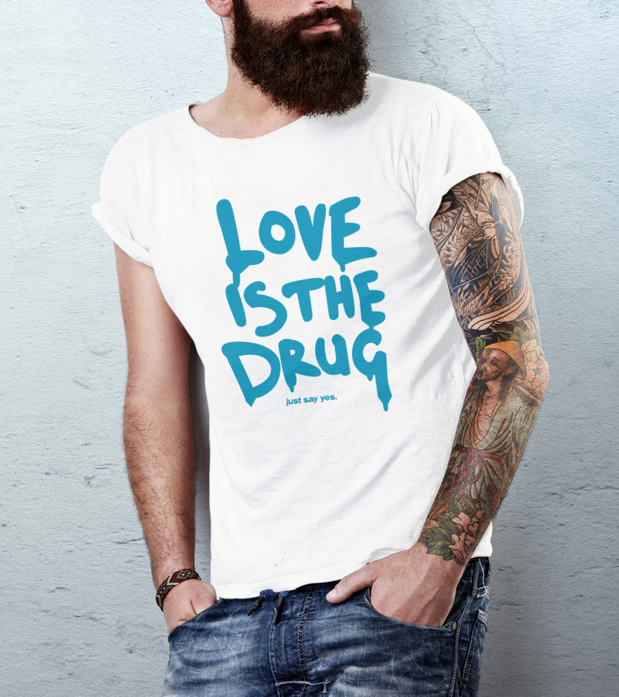Love Is The Drug Just Say Yes T-Shirt