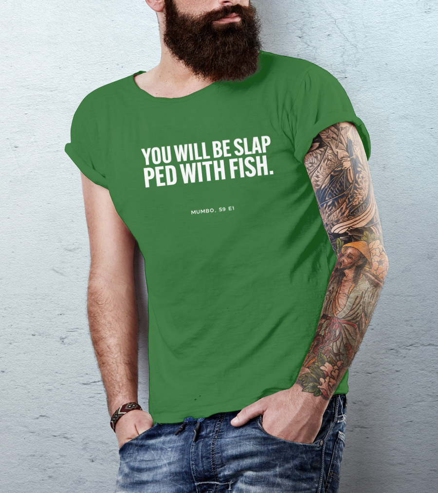 YOU WILL BE SLAP PED WITH FISH MUMBO S9 E1 T-Shirt