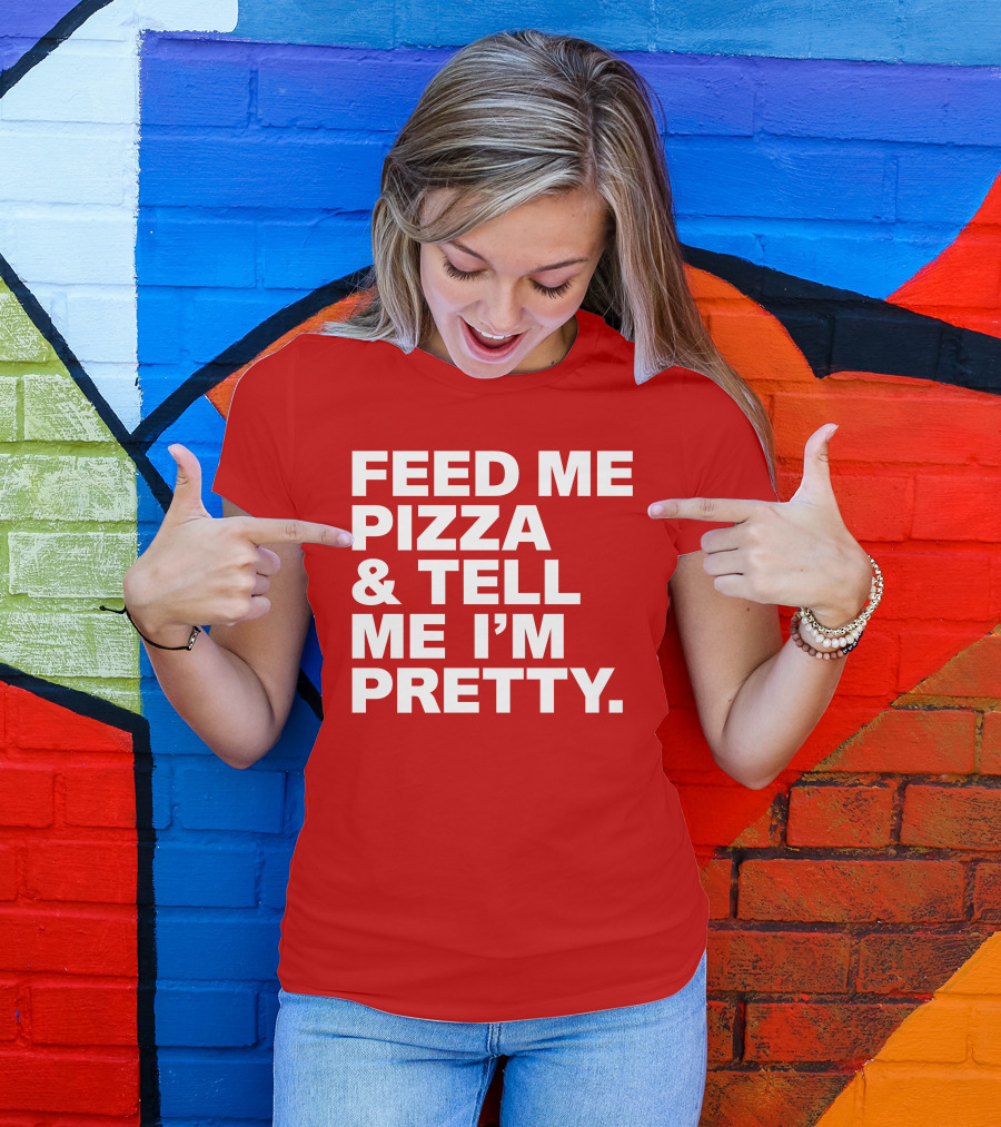 Feed Me Pizza And Tell Me I'm Pretty T-Shirt