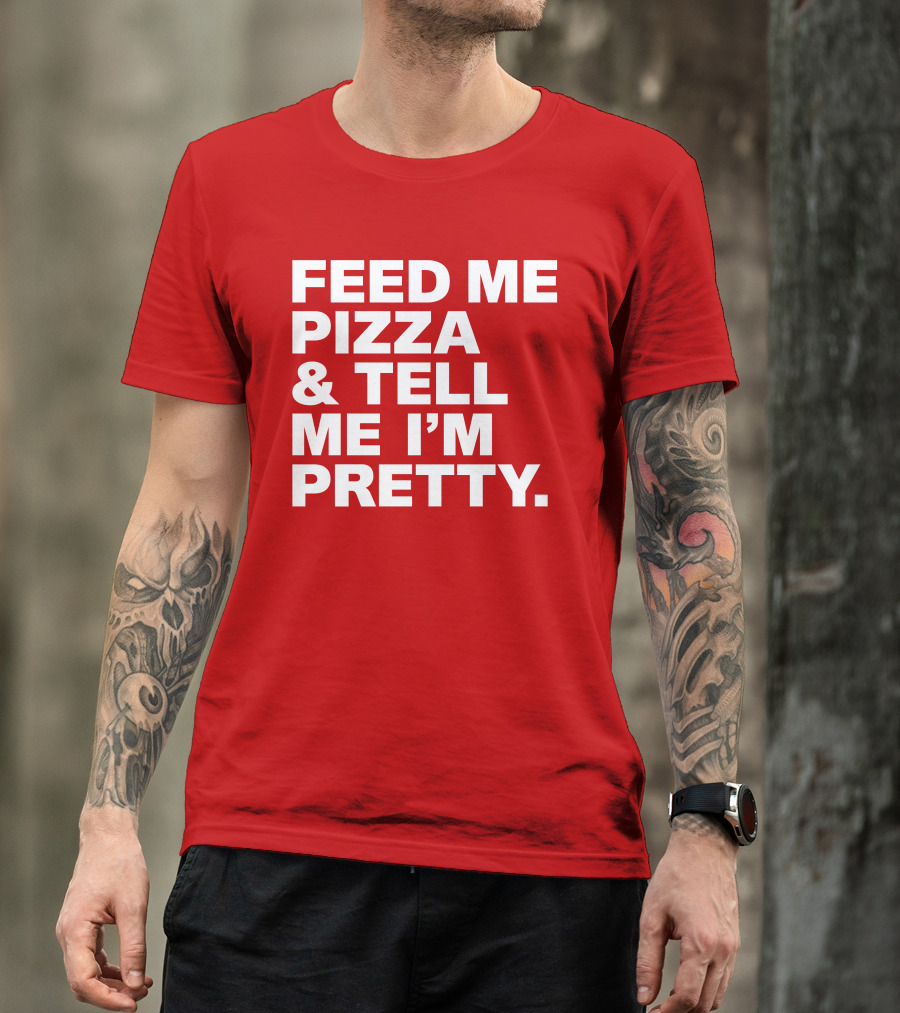 Feed Me Pizza And Tell Me I'm Pretty T-Shirt
