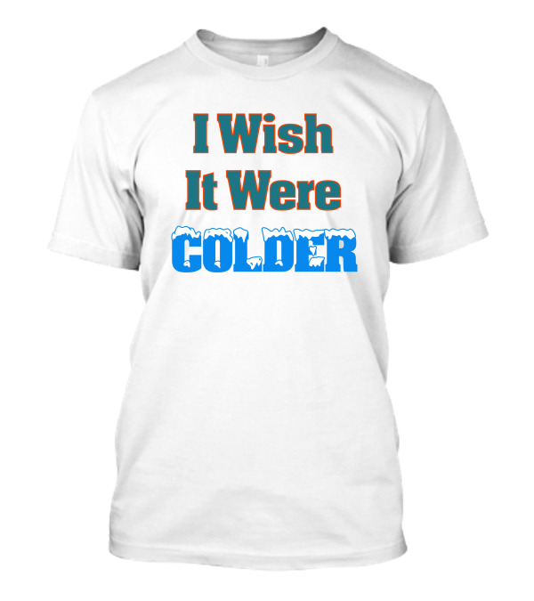 I Wish It Were Colder Snowy Ice Text T-Shirt
