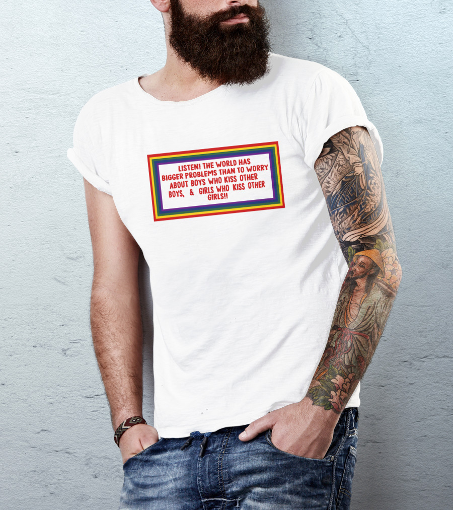 Listen The World Has Bigger Problems Than To Worry About Boys Who Kiss Other Boys And Girls Who Kiss Other Girls T-Shirt