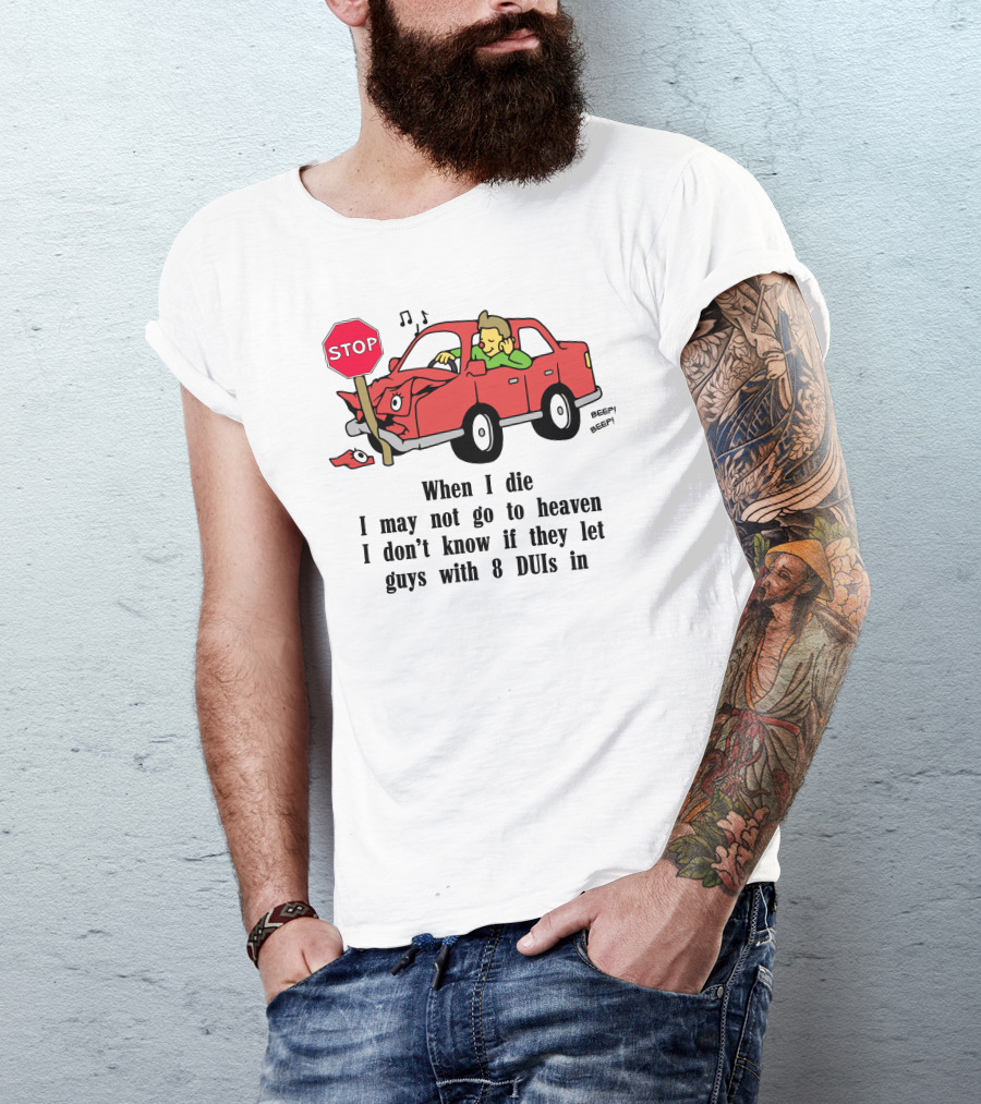 When I Die I May Not Go To Heaven Car Crash With 8 DUIs T-Shirt