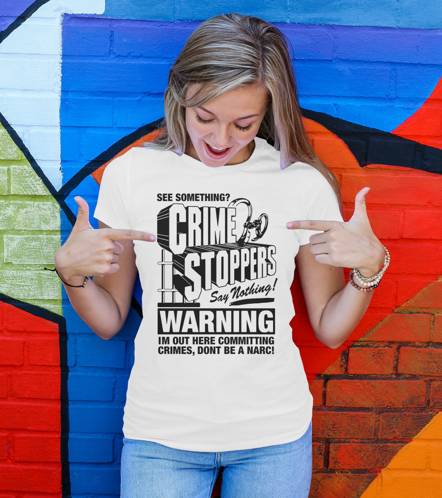 Crime Stoppers See Something Say Nothing Warning I'm Out Here Committing Crimes Don't Be A Narc T-Shirt