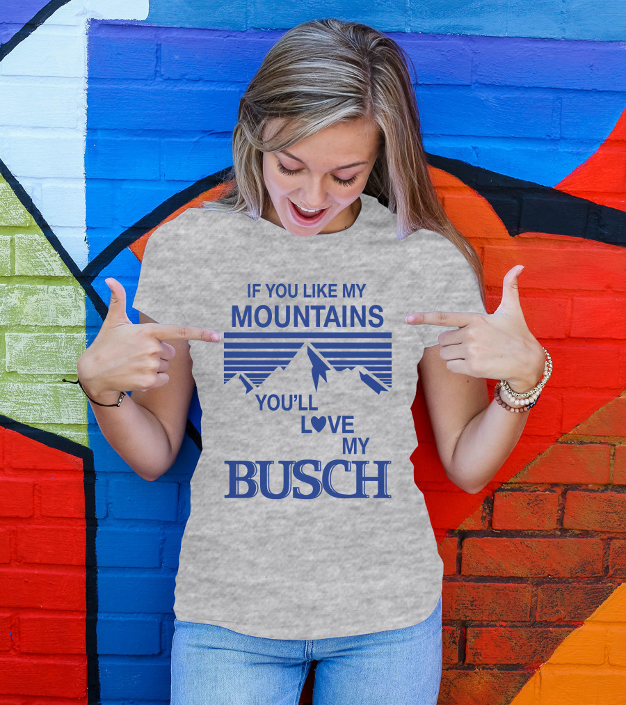 If You Like My Mountains You'll Love My Busch Mountain T-Shirt