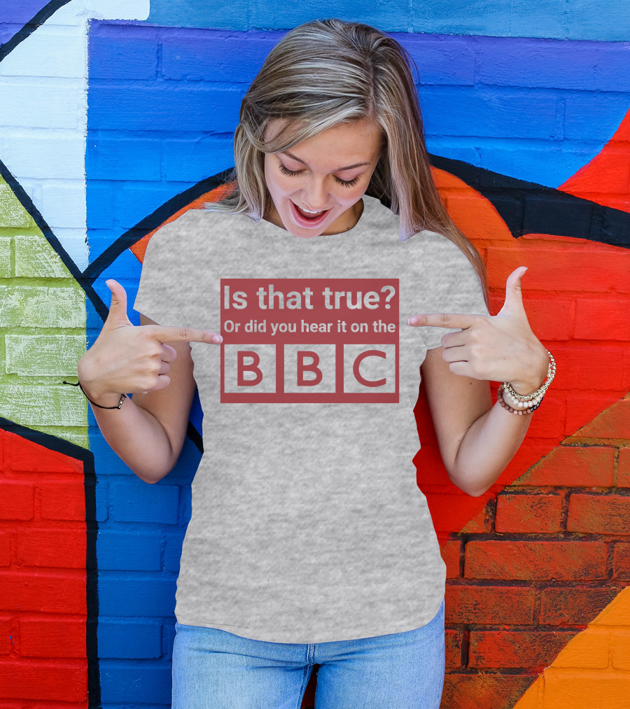 Is That True Or Did You Hear It On The BBC T-Shirt