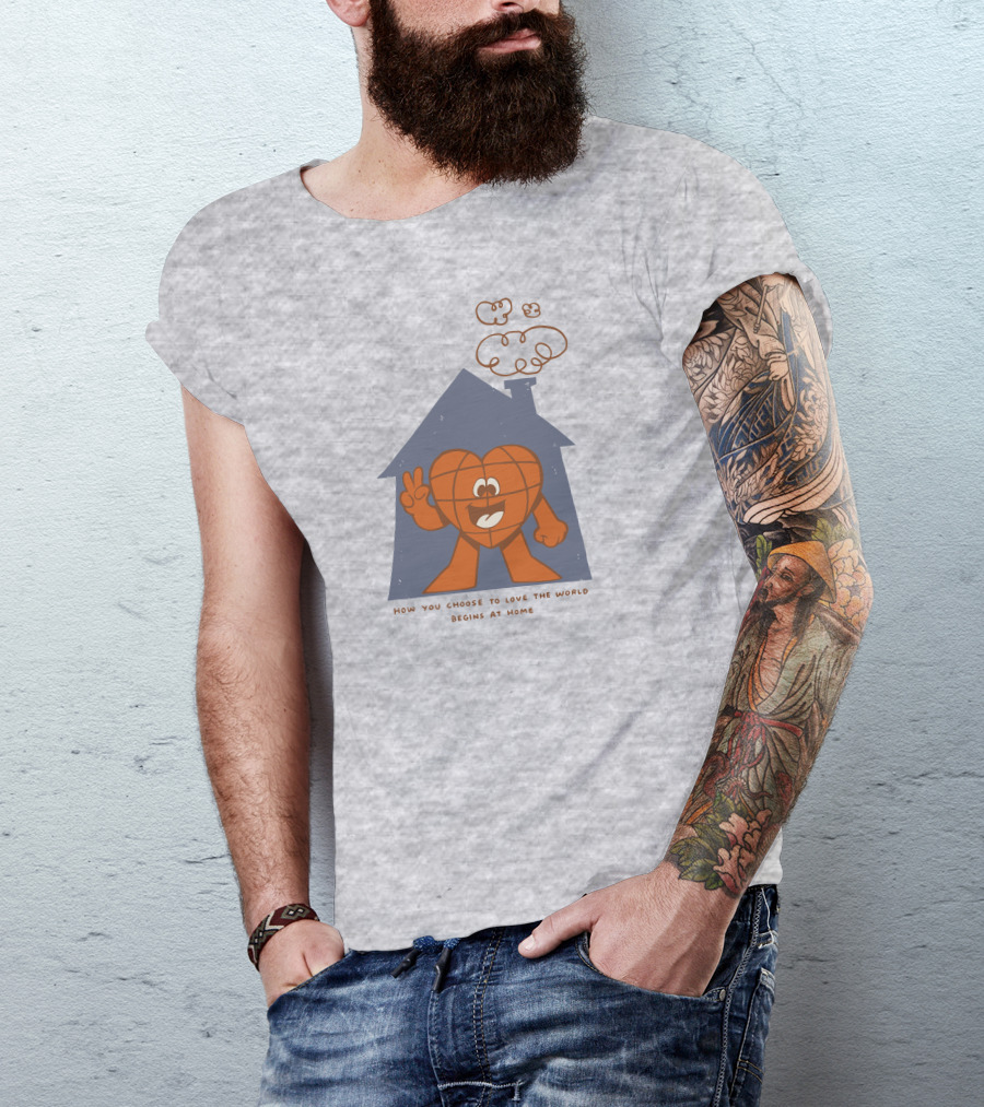 How You Choose To Love The World Begins At Home T-Shirt
