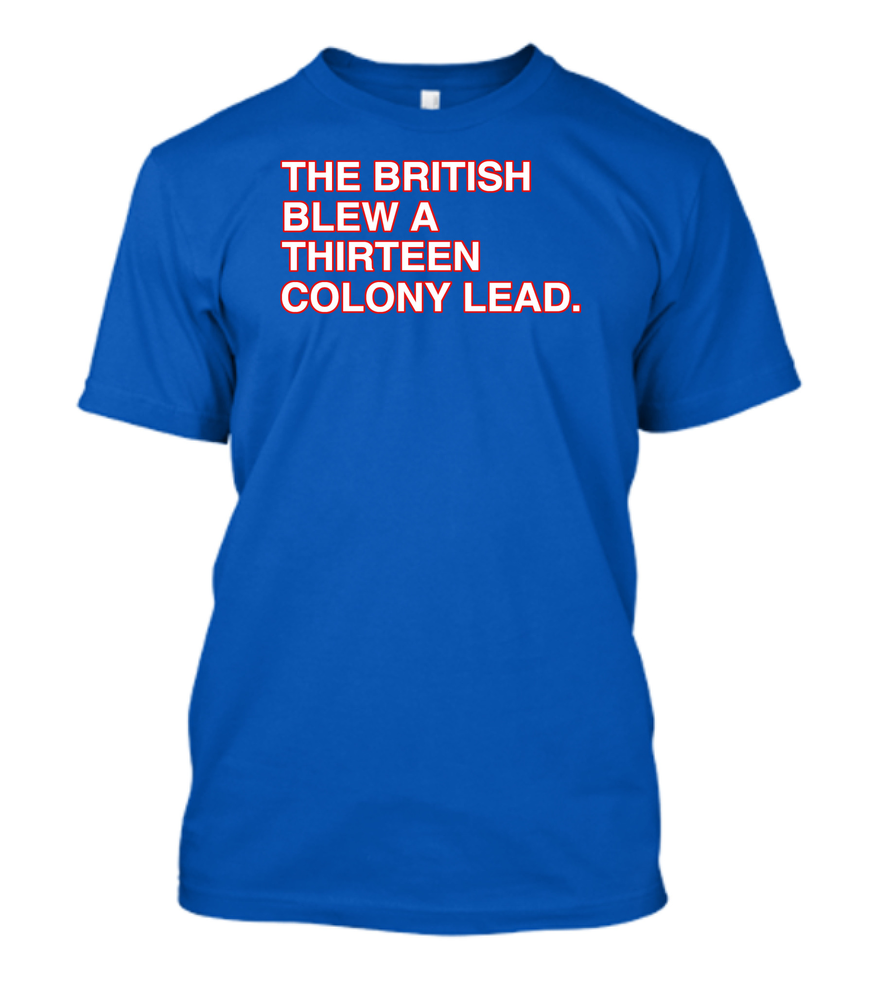 The British Blew A Thirteen Colony Lead Red Text Blue Background T-Shirt