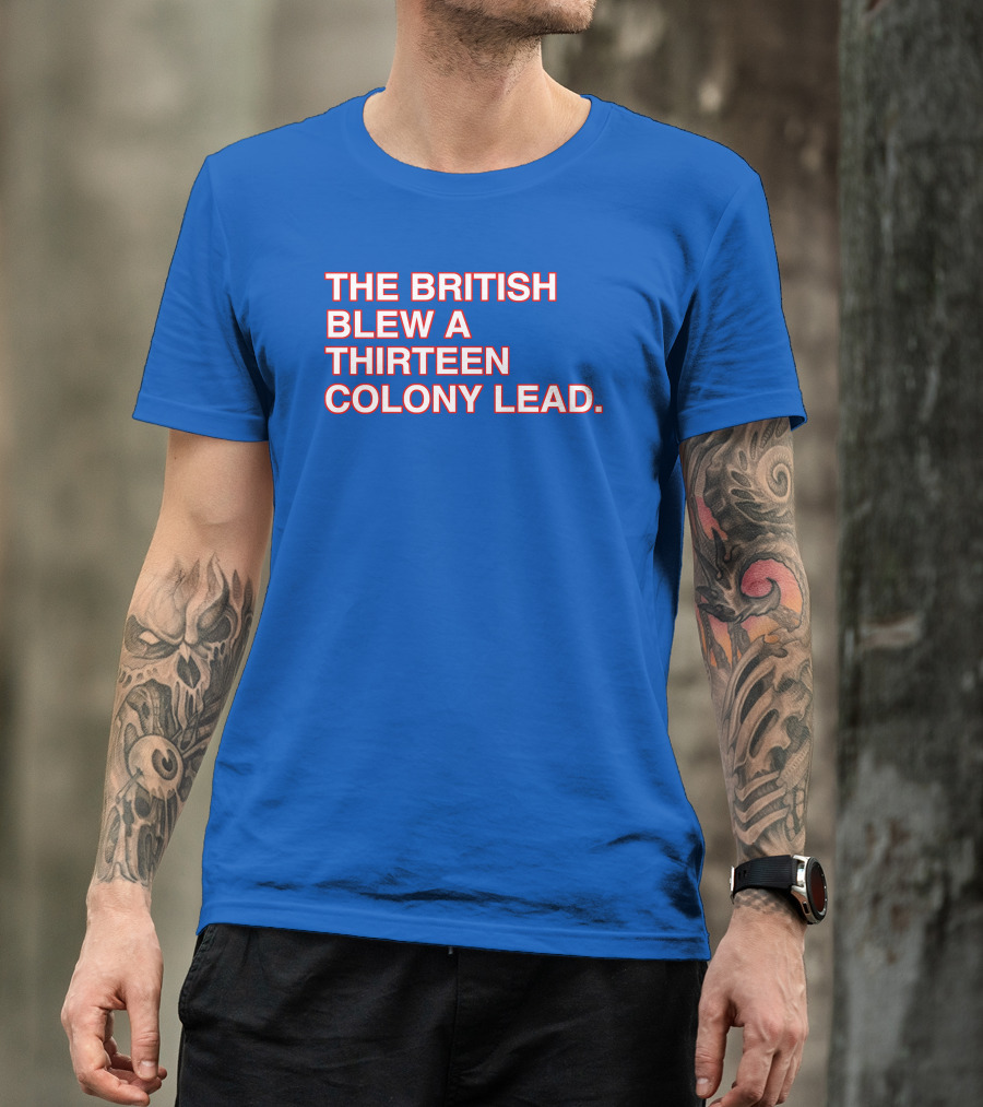The British Blew A Thirteen Colony Lead Red Text Blue Background T-Shirt
