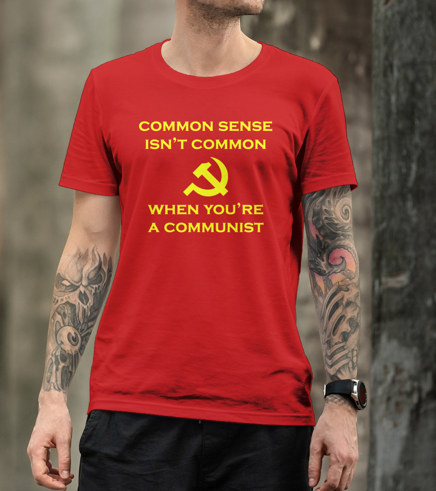 Common Sense Isn't Common When You're A Communist Hammer And Sickle T-Shirt