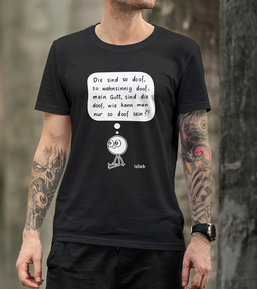 Die Sind So Doof, So Wahnsinnig Doof, Mein Gott, Sind Die Doof, Wie Kann Man Nur So Doof Sein? T-Shirt