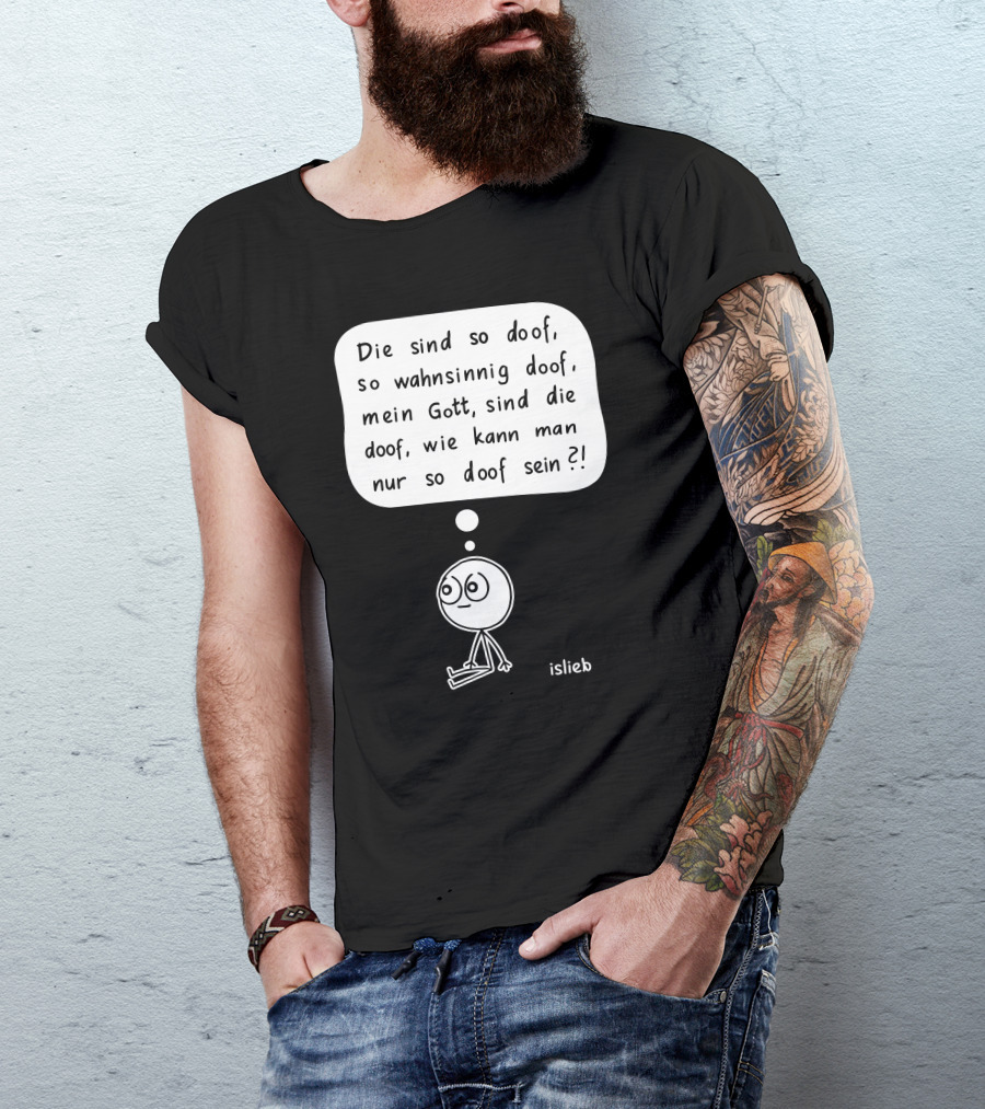 Die Sind So Doof, So Wahnsinnig Doof, Mein Gott, Sind Die Doof, Wie Kann Man Nur So Doof Sein? T-Shirt