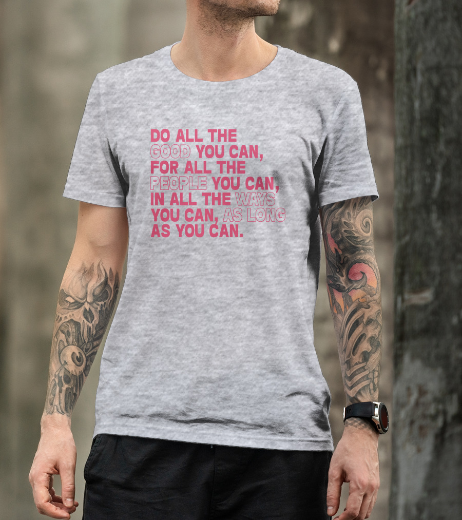 Do All The Good You Can For All The People You Can In All The Ways You Can As Long As You Can T-Shirt