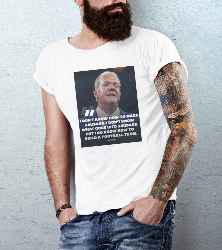 Jim Irsay Quote I Don't Know How To Make Sausage But I Do Know How To Build A Football Team T-Shirt