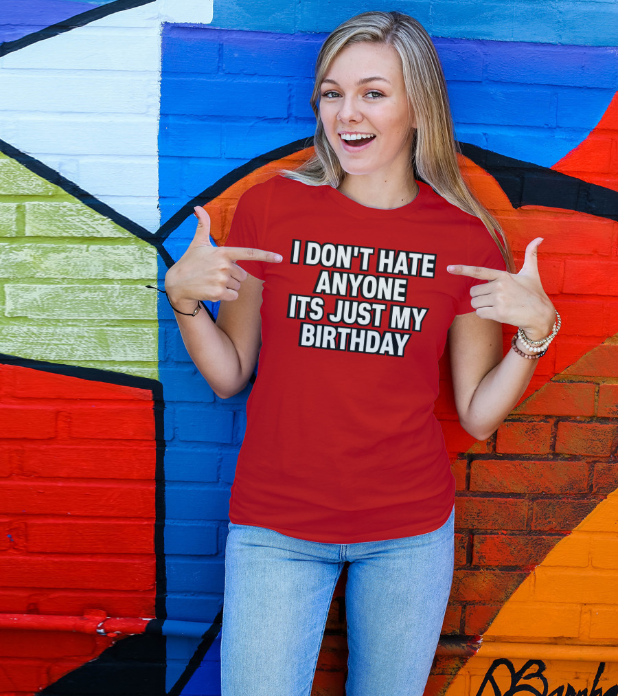 I Don't Hate Anyone It's Just My Birthday Humor T-Shirt