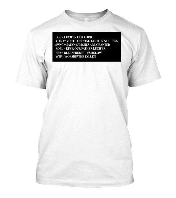 LOL Lucifer Our Lord YOLO Youth Obeying Lucifer's Orders SWAG Satan's Wishes Are Granted ROFL Ruse Our Father Lucifer BRB Beelzebub Rules Below WTF Worship The Fallen T-Shirt