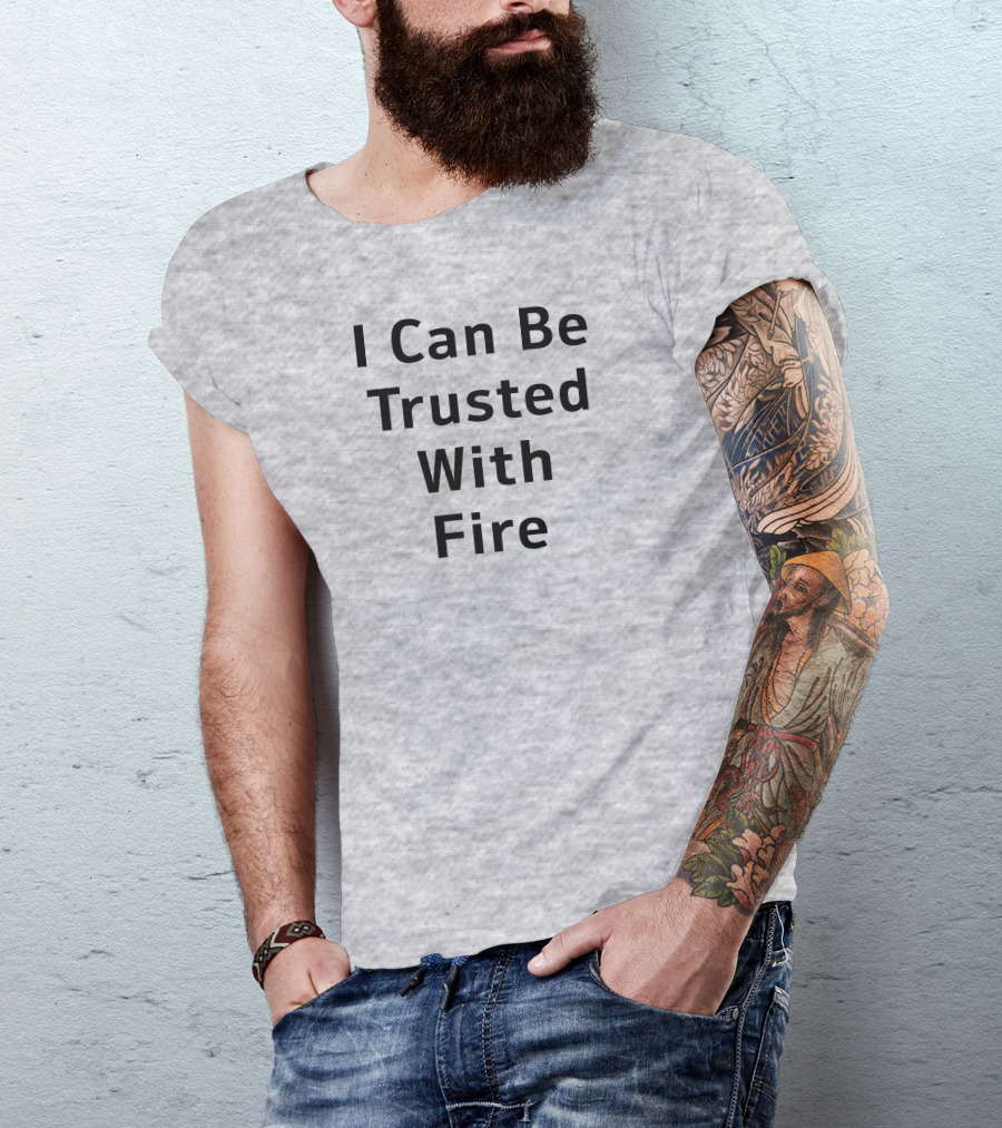I Can Be Trusted With Fire T-Shirt