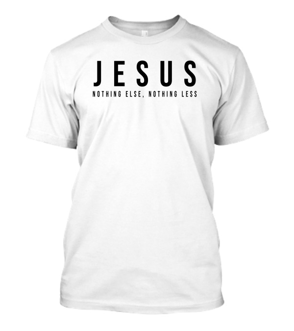Jesus Nothing Else Nothing Less T-Shirt