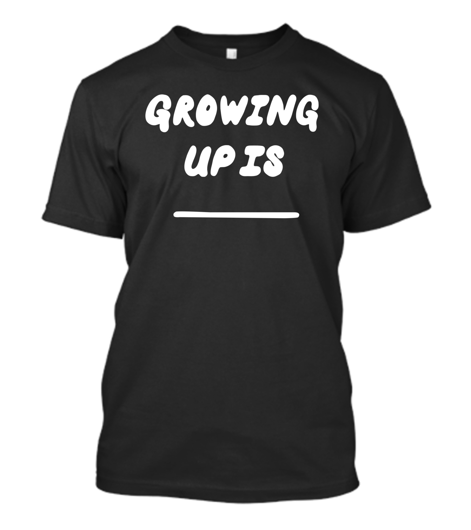 GROWING UP IS Blank T-Shirt