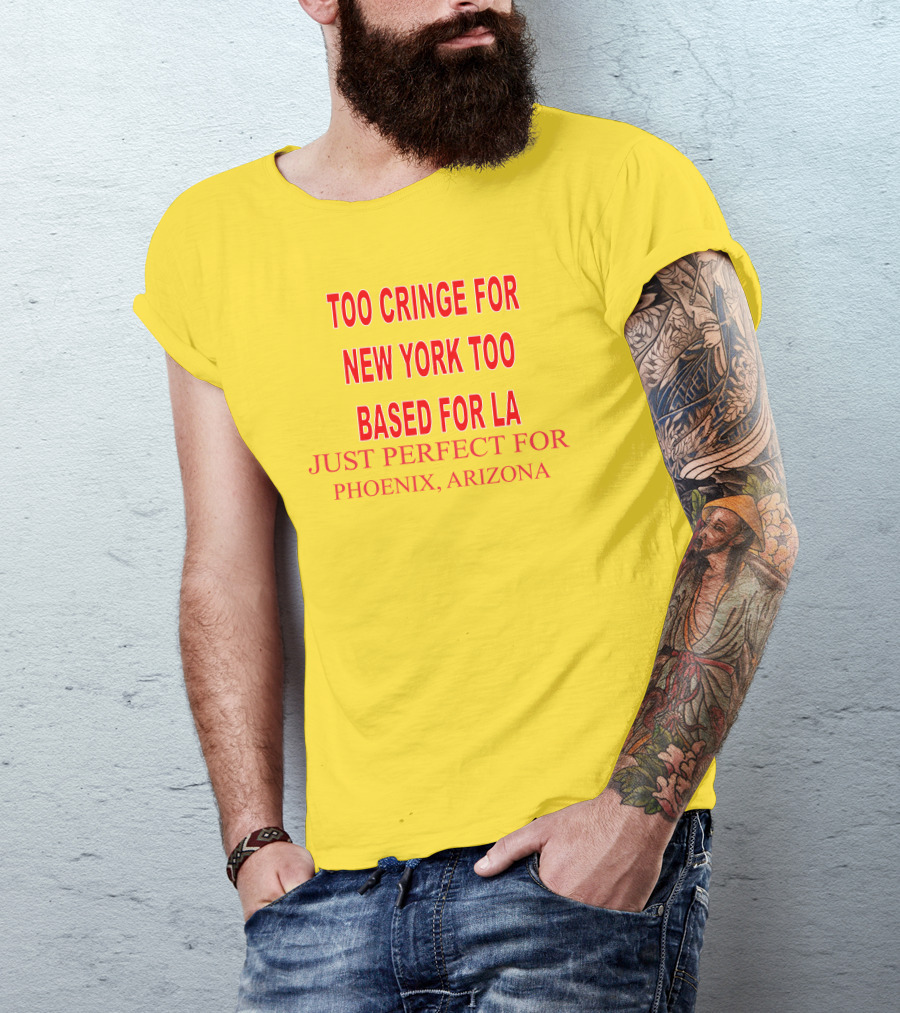 Too Cringe For New York Too Based For LA Just Perfect For Phoenix Arizona T-Shirt