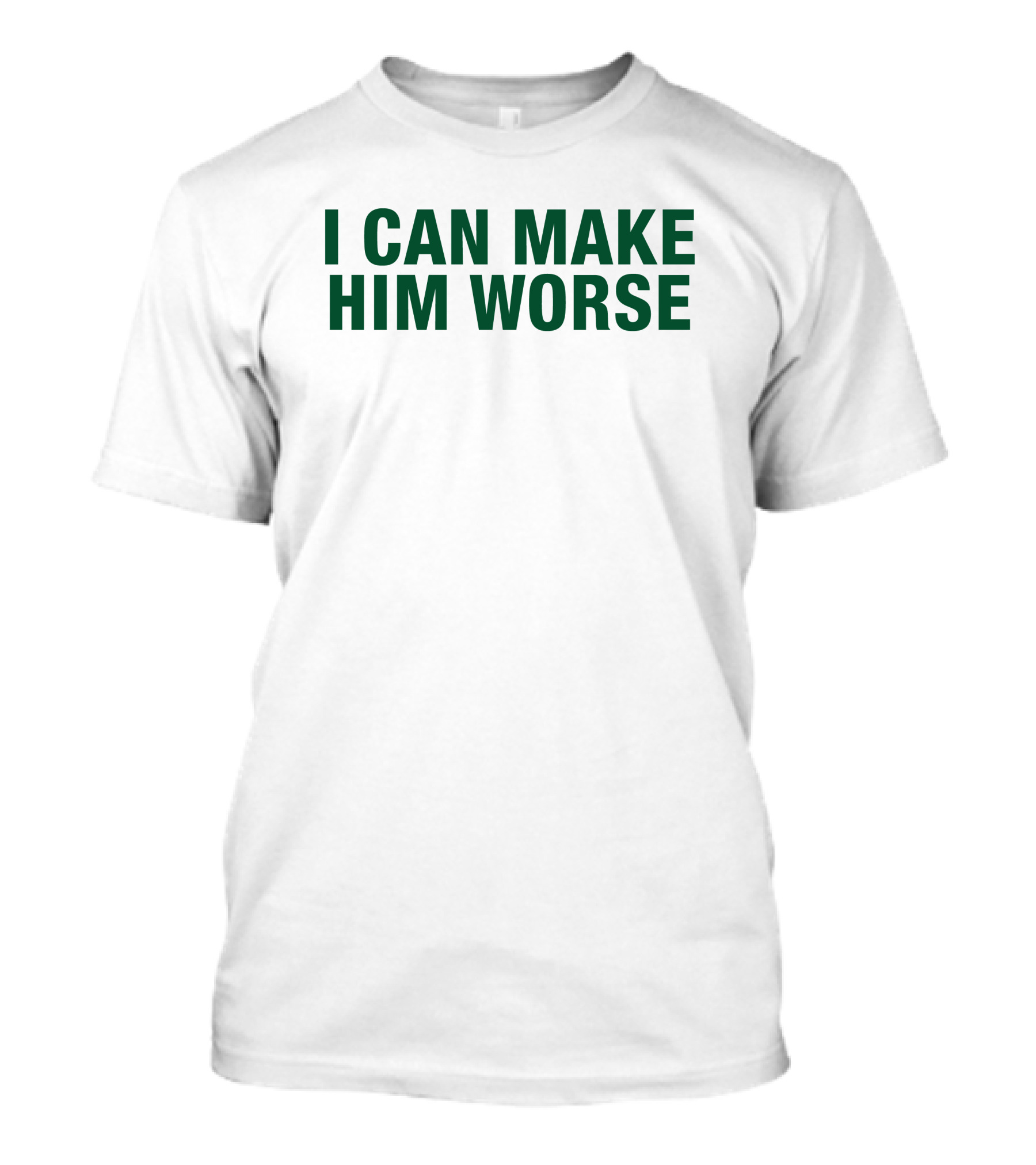 Hatdagwoter I Can Make Him Worse T-Shirt