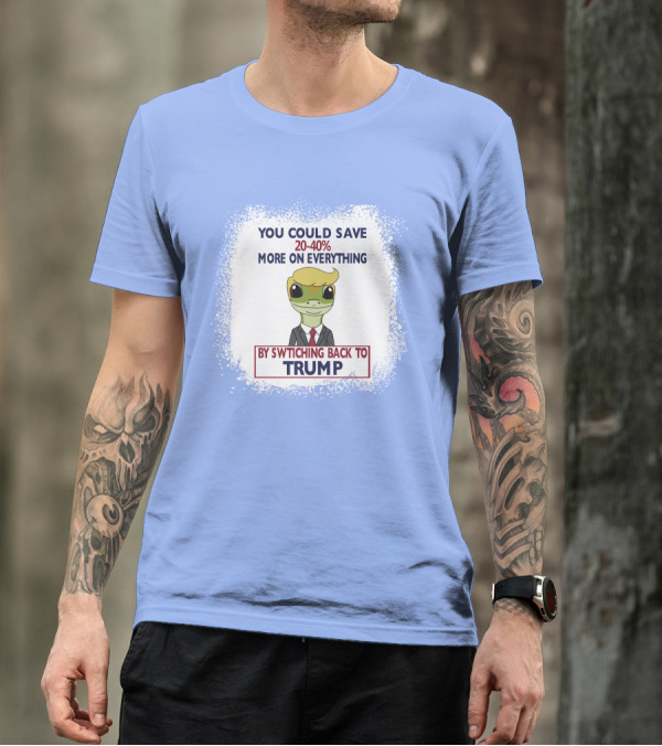 YOU COULD SAVE 20-40% MORE ON EVERYTHING BY SWITCHING BACK TO TRUMP T-Shirt