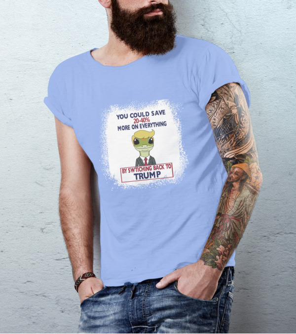 YOU COULD SAVE 20-40% MORE ON EVERYTHING BY SWITCHING BACK TO TRUMP T-Shirt