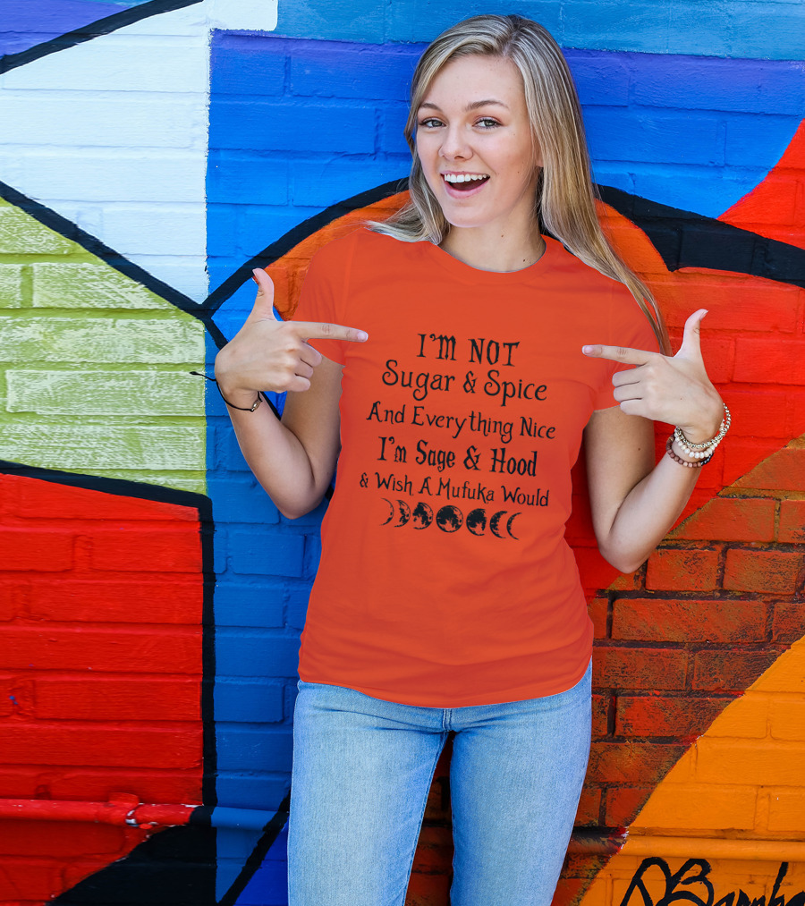 I'm Not Sugar And Spice And Everything Nice I'm Sage And Hood And Wish A Mufuka Would Moon Phases T-Shirt