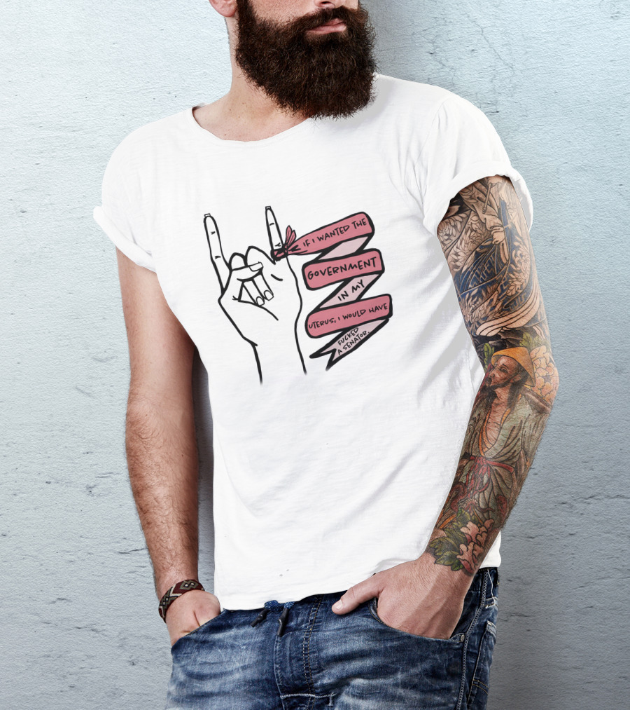 If I Wanted The Government In My Uterus I Would Have Fucked A Senator T-Shirt