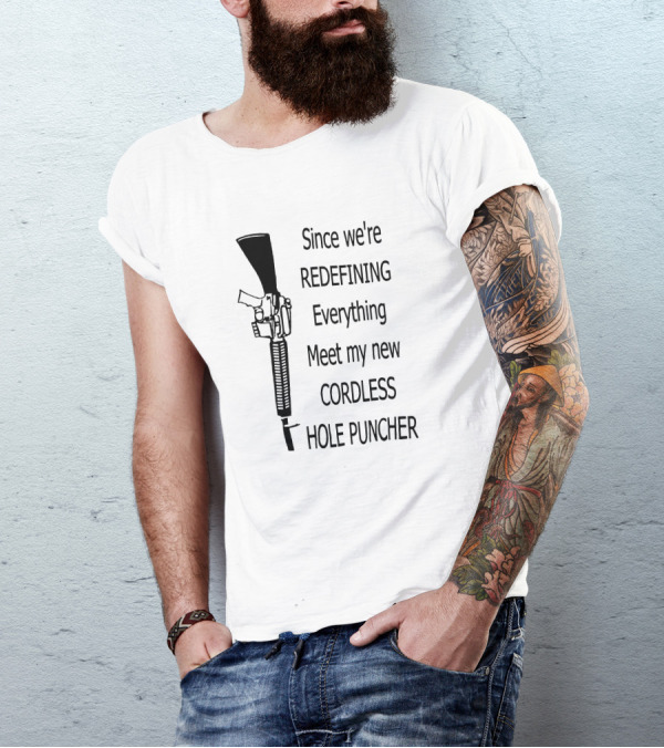 Since We're Redefining Everything Meet My New Cordless Hole Puncher Gun Rifle T-Shirt