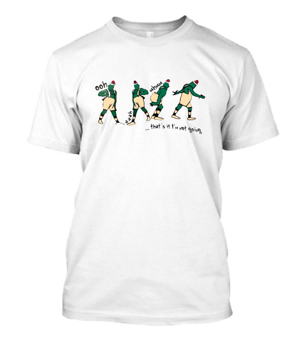Grinch Dance Moves Ooh Yeah Mmm That's It I'm Not Going T-Shirt