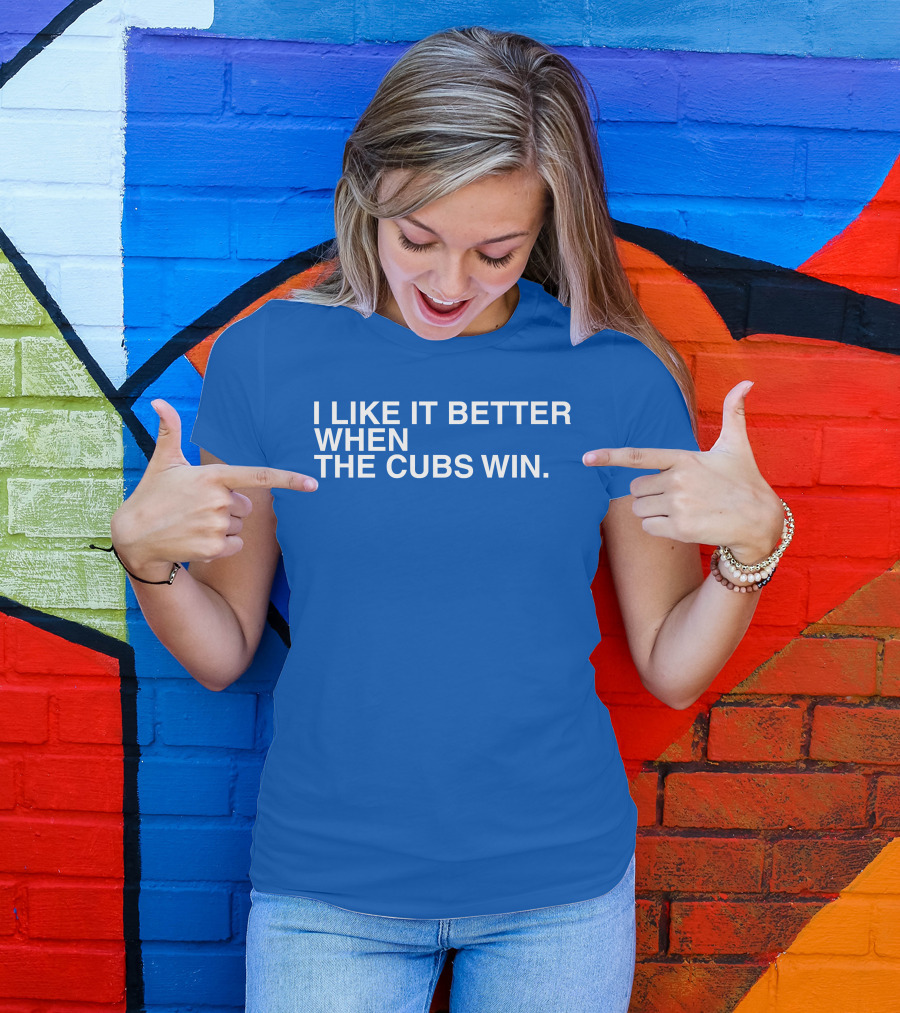 I Like It Better When The Cubs Win Michael A. Bachar T-Shirt
