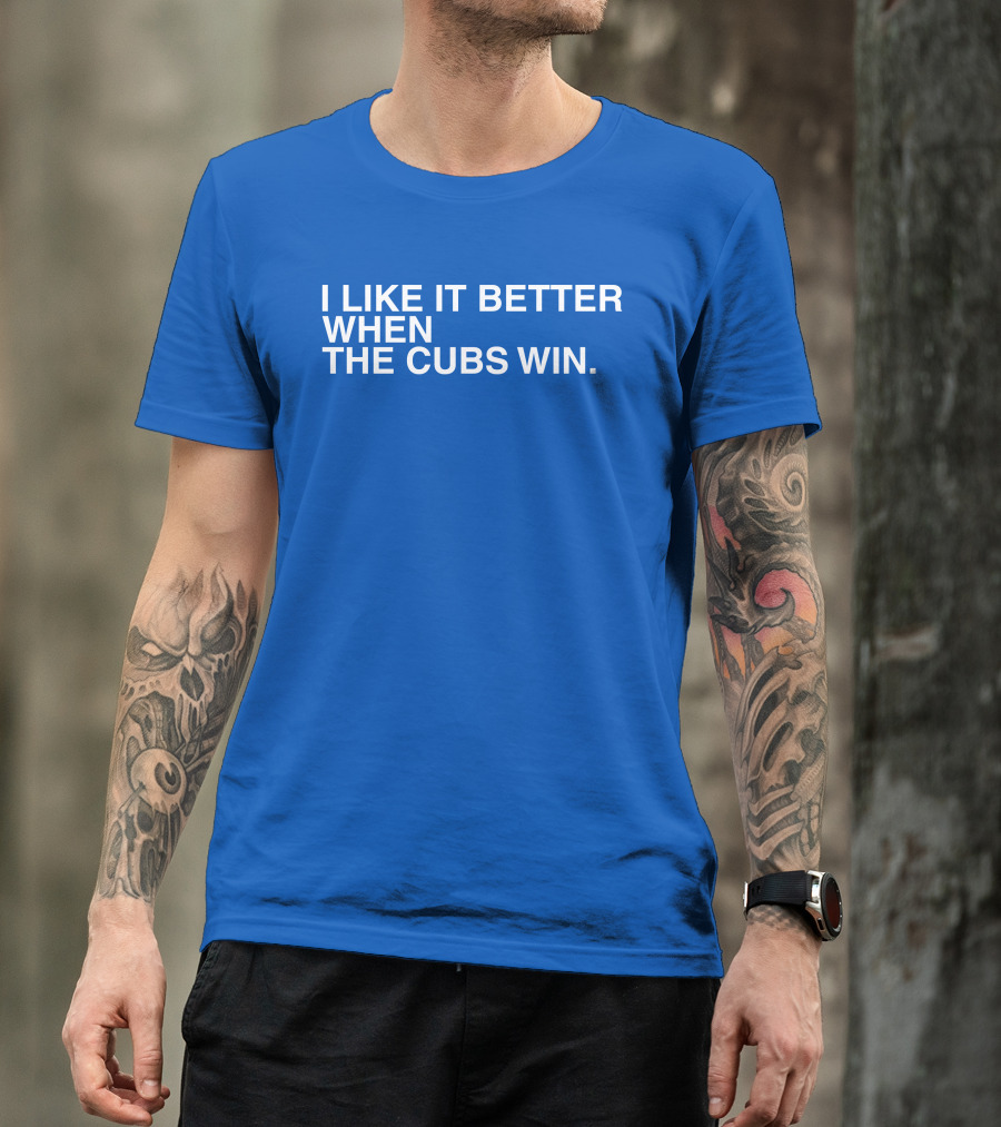 I Like It Better When The Cubs Win Michael A. Bachar T-Shirt