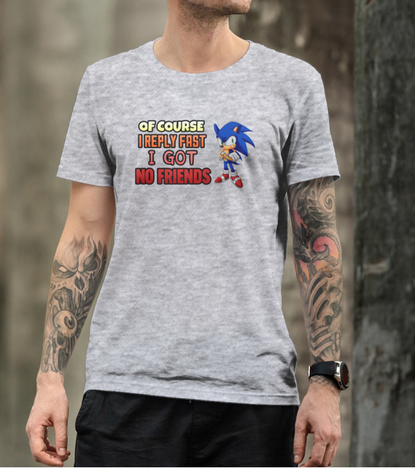 Of Course I Reply Fast I Got No Friends T-Shirt