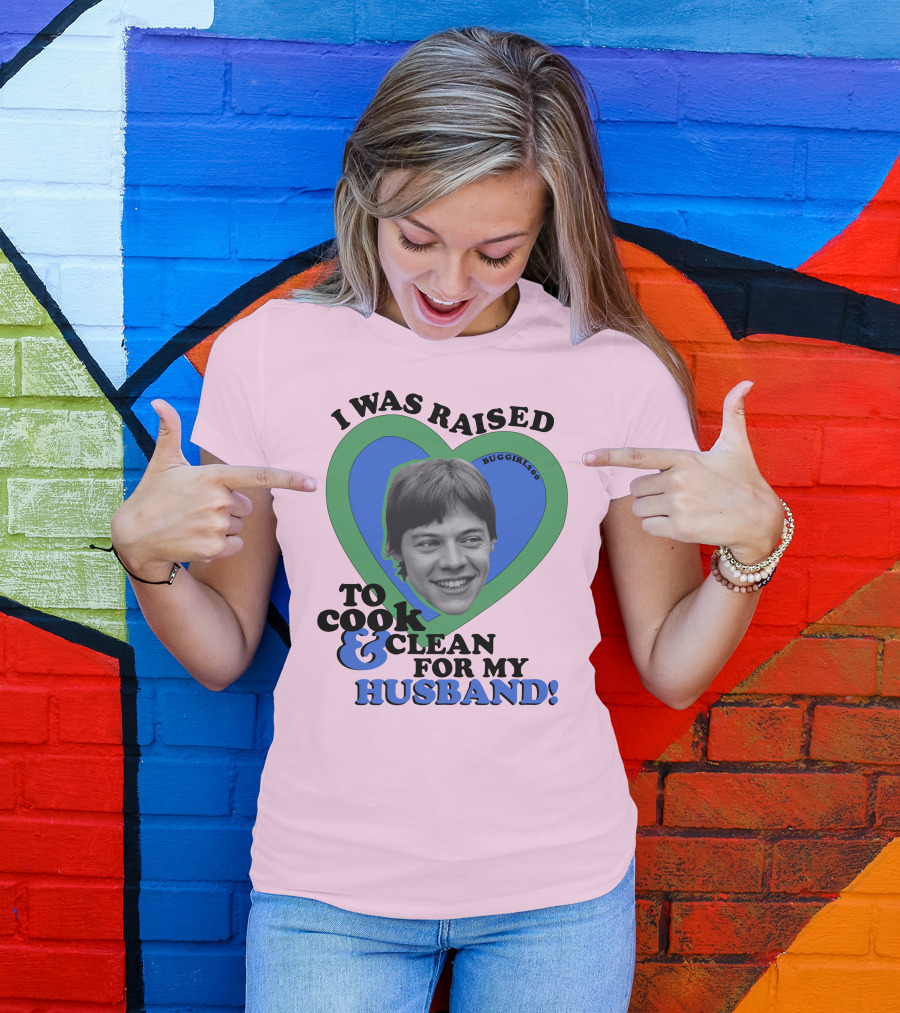 I Was Raised To Cook And Clean For My Husband Heart BugGirl200 T-Shirt