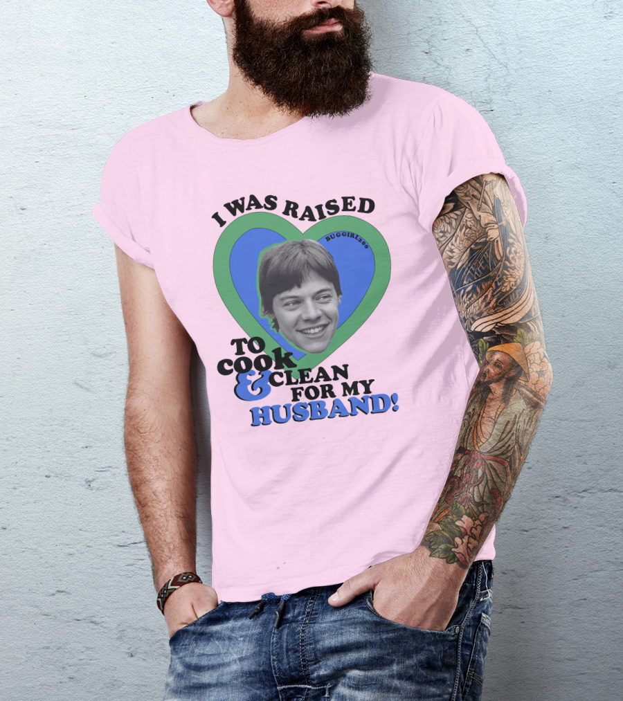I Was Raised To Cook And Clean For My Husband Heart BugGirl200 T-Shirt