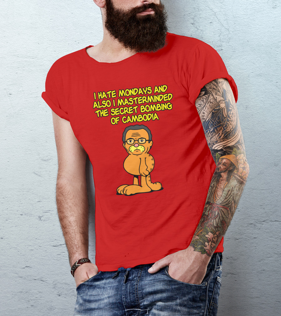 I Hate Mondays And Also I Masterminded The Secret Bombing Of Cambodia T-Shirt